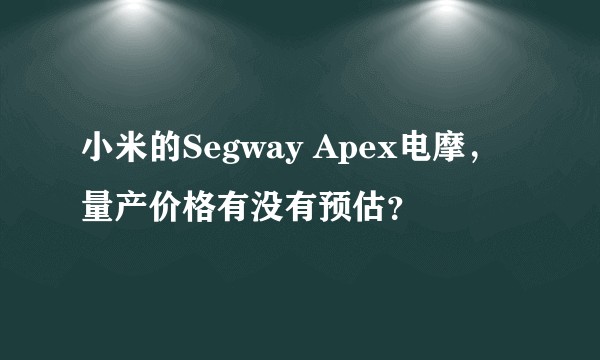 小米的Segway Apex电摩，量产价格有没有预估？