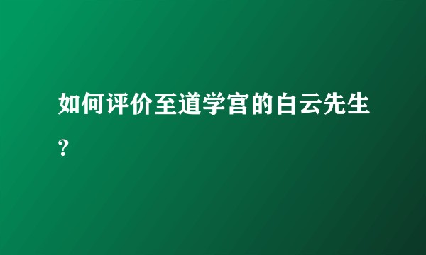 如何评价至道学宫的白云先生?
