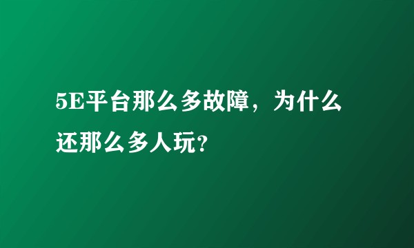 5E平台那么多故障,为什么还那么多人玩?