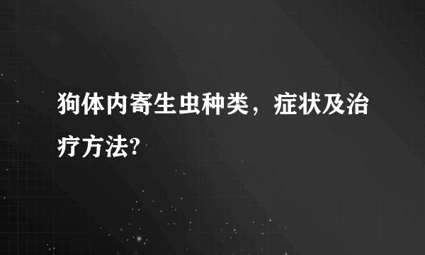 狗体内寄生虫种类，症状及治疗方法?