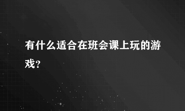 有什么适合在班会课上玩的游戏？
