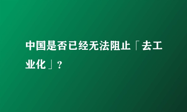 中国是否已经无法阻止「去工业化」？