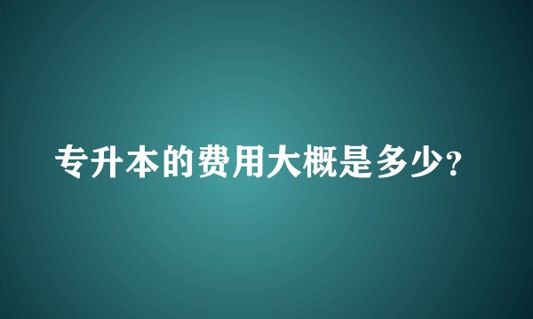 专升本的费用大概是多少？