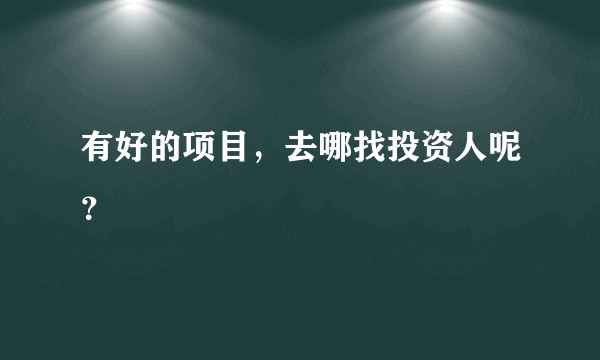 有好的项目，去哪找投资人呢？