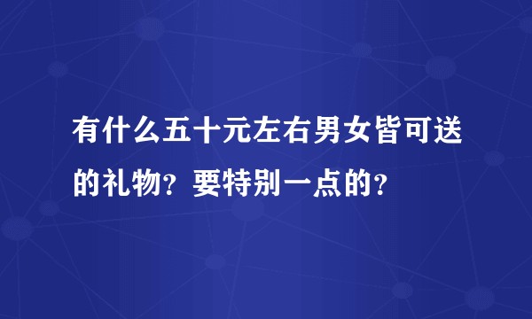 有什么五十元左右男女皆可送的礼物？要特别一点的？
