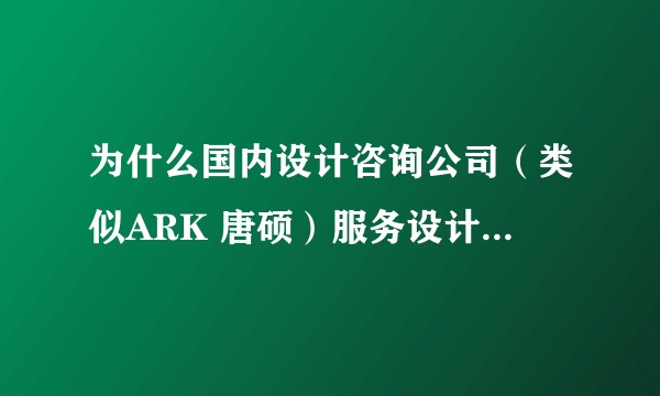 为什么国内设计咨询公司（类似ARK 唐硕）服务设计相关业务大多都集中在线上移动互联网，而线下产品很少？