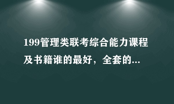 199管理类联考综合能力课程及书籍谁的最好，全套的课程及书籍?