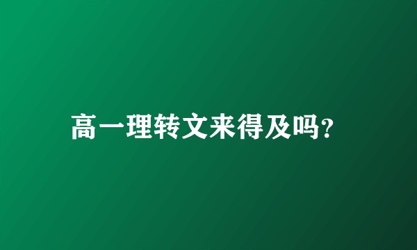 高一理转文来得及吗？