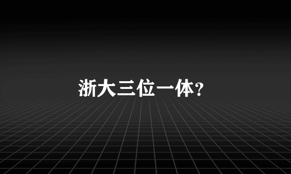 浙大三位一体?