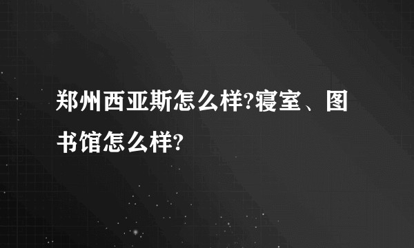 郑州西亚斯怎么样?寝室、图书馆怎么样?
