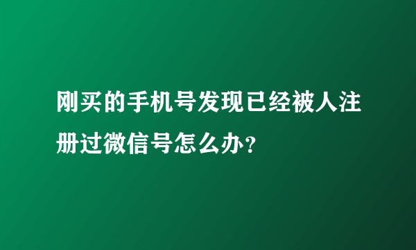 刚买的手机号发现已经被人注册过微信号怎么办？