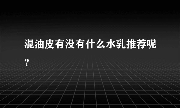 混油皮有没有什么水乳推荐呢？