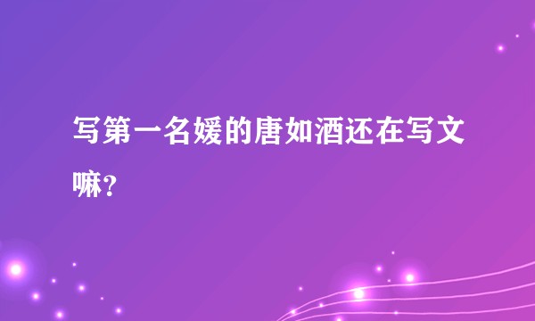 写第一名媛的唐如酒还在写文嘛？