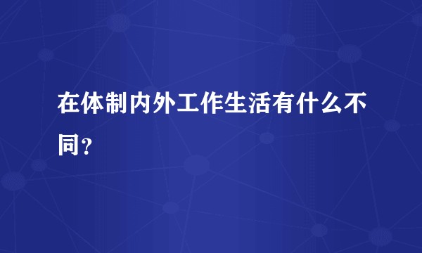 在体制内外工作生活有什么不同？