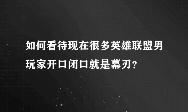 如何看待现在很多英雄联盟男玩家开口闭口就是幕刃？