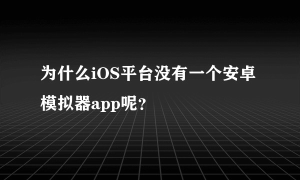 为什么iOS平台没有一个安卓模拟器app呢？