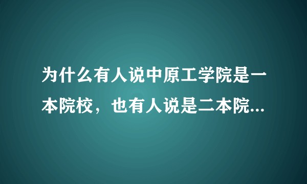 为什么有人说中原工学院是一本院校，也有人说是二本院校，在一本招生是一本院校吗？