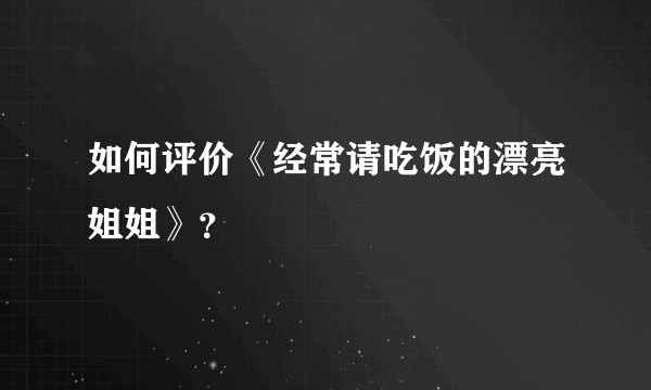 如何评价《经常请吃饭的漂亮姐姐》？