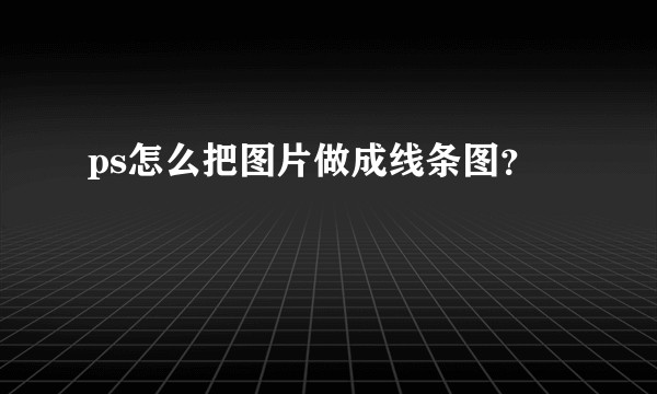 ps怎么把图片做成线条图？
