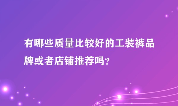 有哪些质量比较好的工装裤品牌或者店铺推荐吗？