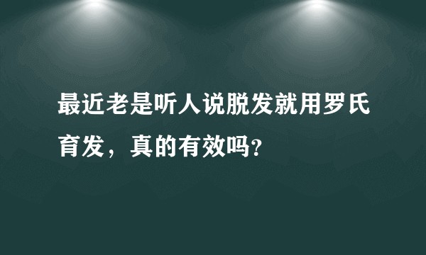 最近老是听人说脱发就用罗氏育发，真的有效吗？