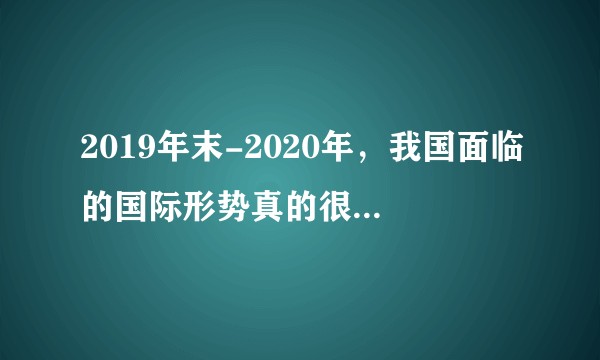 2019年末-2020年，我国面临的国际形势真的很严峻吗？