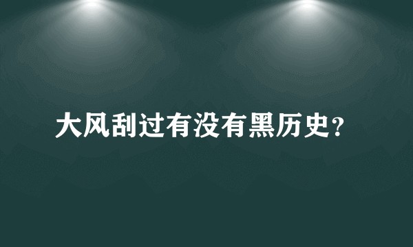 大风刮过有没有黑历史?