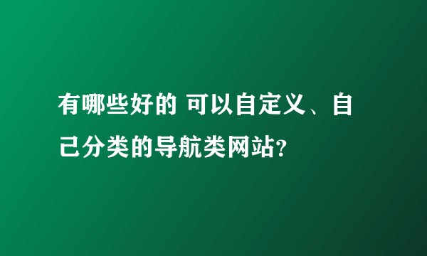 有哪些好的 可以自定义、自己分类的导航类网站？