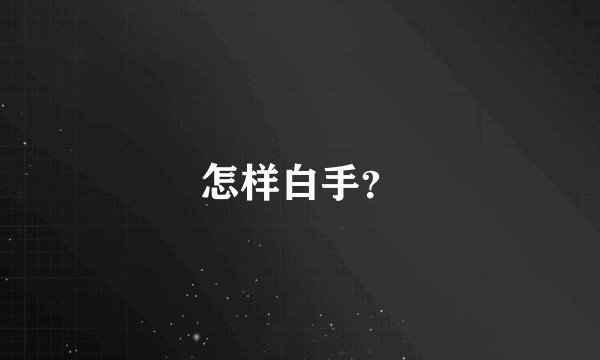 怎样白手？