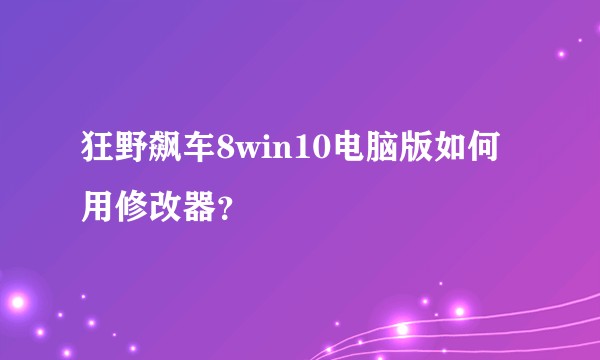 狂野飙车8win10电脑版如何用修改器？