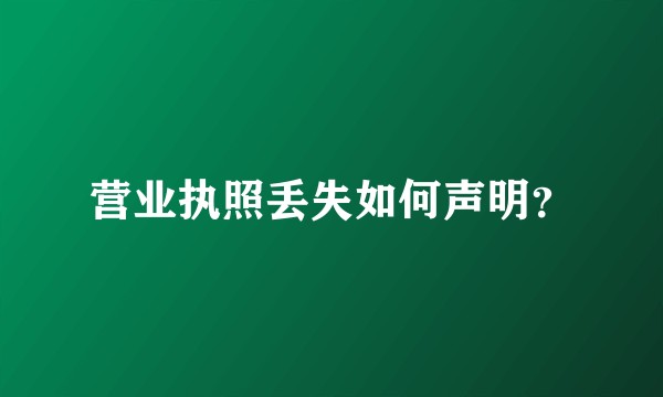 营业执照丢失如何声明？
