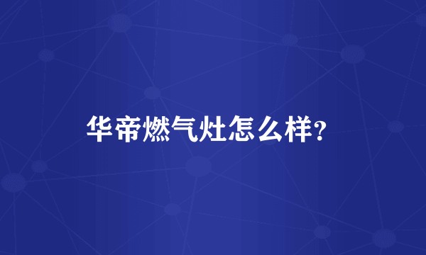 华帝燃气灶怎么样？