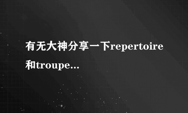 有无大神分享一下repertoire和troupe两个单词的记忆方法啊挺急的?