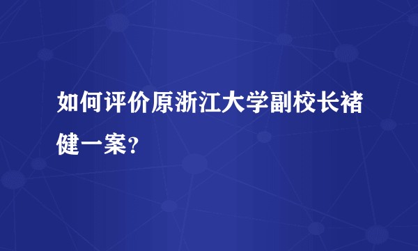如何评价原浙江大学副校长褚健一案？