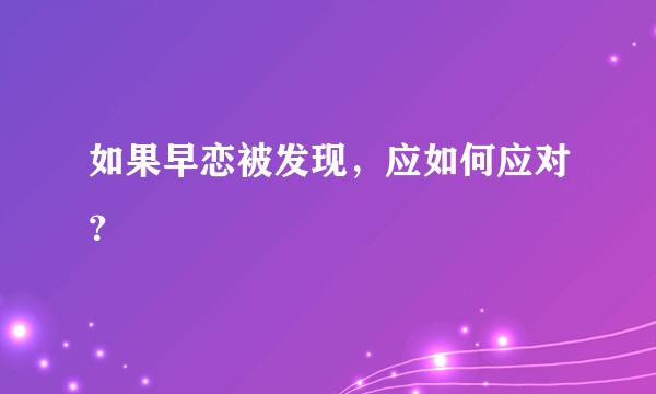 如果早恋被发现，应如何应对？