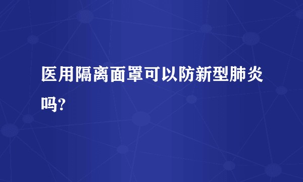医用隔离面罩可以防新型肺炎吗?