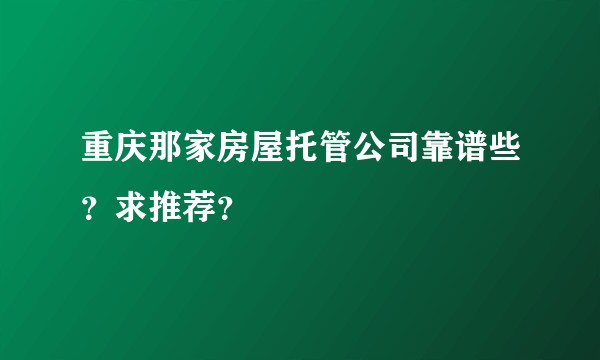 重庆那家房屋托管公司靠谱些？求推荐？