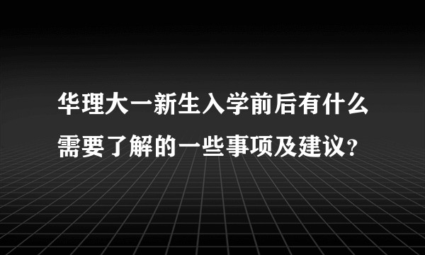 华理大一新生入学前后有什么需要了解的一些事项及建议？