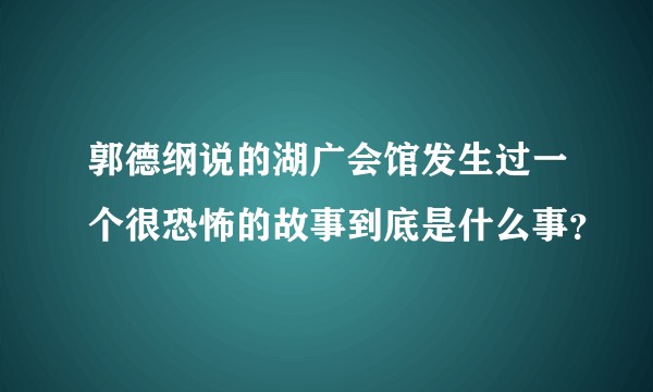郭德纲说的湖广会馆发生过一个很恐怖的故事到底是什么事？
