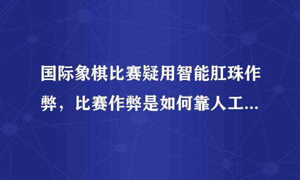 国际象棋比赛疑用智能肛珠作弊，比赛作弊是如何靠人工智能和肛珠实现的？