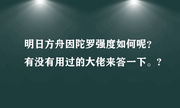 明日方舟因陀罗强度如何呢？有没有用过的大佬来答一下。?