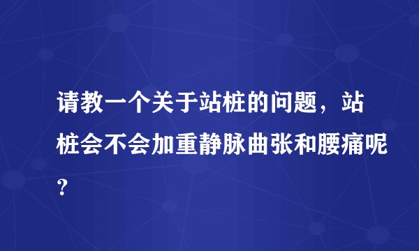 请教一个关于站桩的问题,站桩会不会加重静脉曲张和腰痛呢?