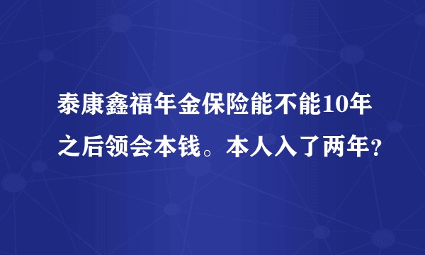 泰康鑫福年金保险能不能10年之后领会本钱。本人入了两年？