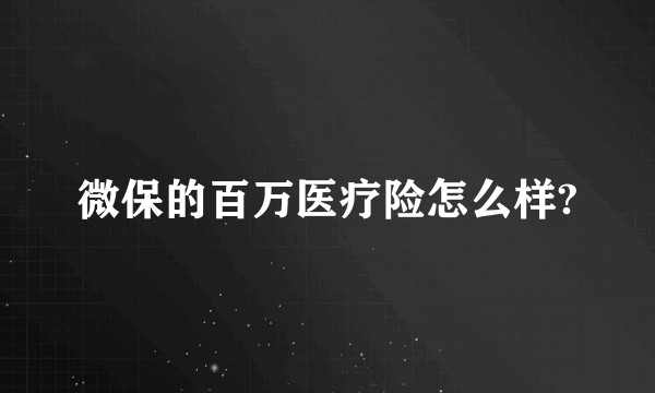 微保的百万医疗险怎么样?