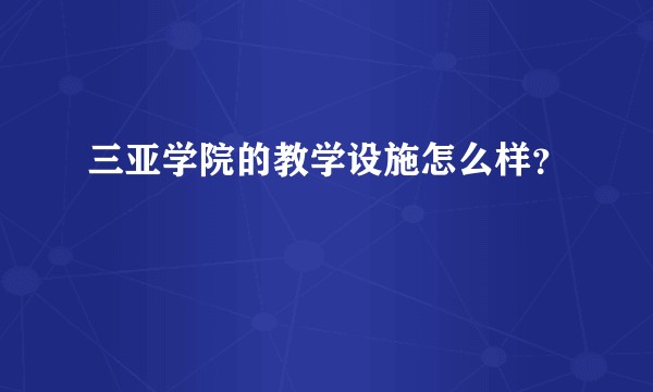 三亚学院的教学设施怎么样？