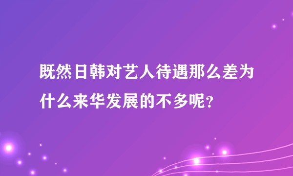 既然日韩对艺人待遇那么差为什么来华发展的不多呢？