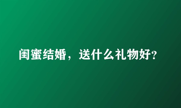 闺蜜结婚，送什么礼物好？