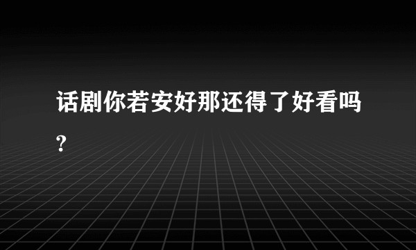话剧你若安好那还得了好看吗?