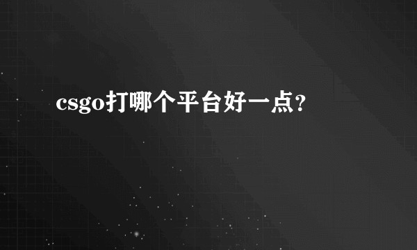 csgo打哪个平台好一点？