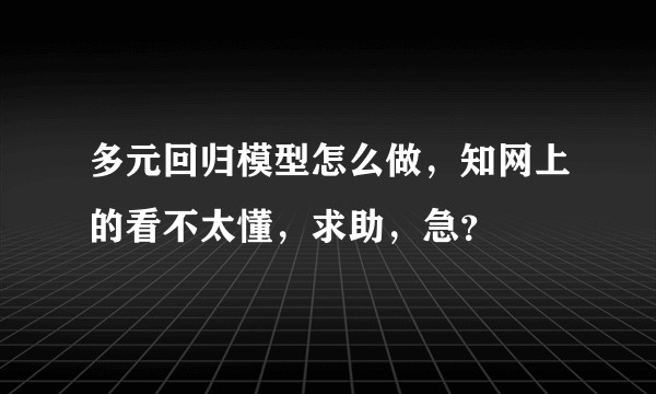 多元回归模型怎么做，知网上的看不太懂，求助，急？